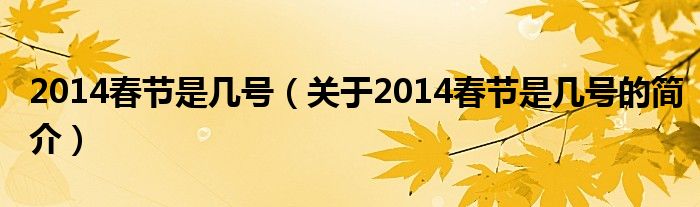 2014春節(jié)是幾號（關(guān)于2014春節(jié)是幾號的簡介）