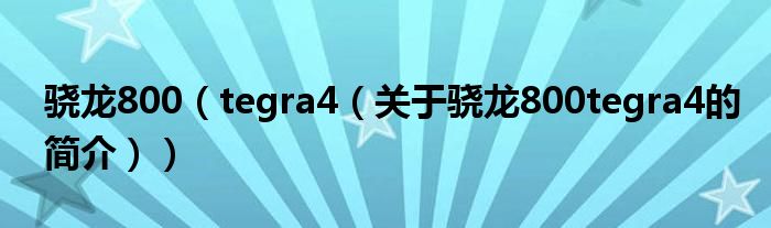 驍龍800（tegra4（關(guān)于驍龍800tegra4的簡(jiǎn)介））