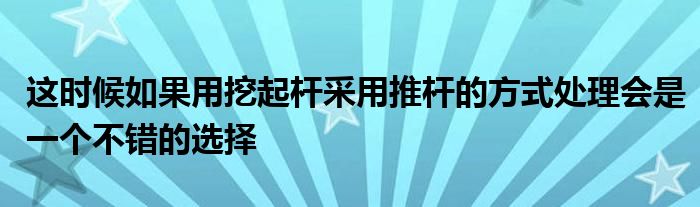 這時(shí)候如果用挖起桿采用推桿的方式處理會是一個(gè)不錯(cuò)的選擇