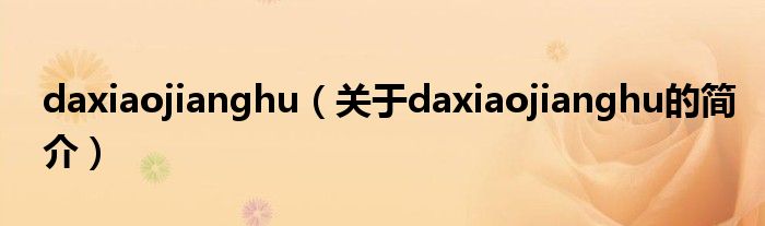 daxiaojianghu（關(guān)于daxiaojianghu的簡(jiǎn)介）