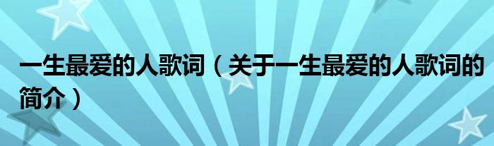 一生最愛(ài)的人歌詞（關(guān)于一生最愛(ài)的人歌詞的簡(jiǎn)介）