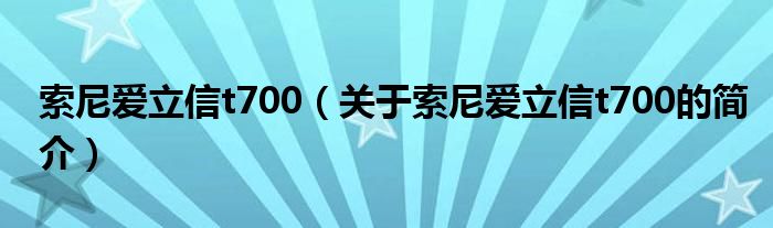 索尼愛(ài)立信t700（關(guān)于索尼愛(ài)立信t700的簡(jiǎn)介）