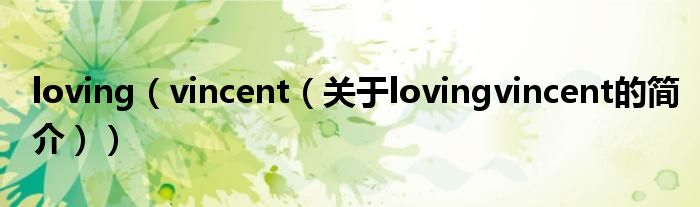 loving（vincent（關(guān)于lovingvincent的簡(jiǎn)介））