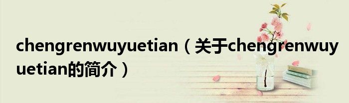 chengrenwuyuetian（關(guān)于chengrenwuyuetian的簡(jiǎn)介）