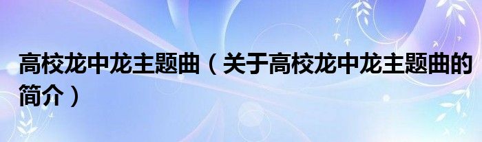 高校龍中龍主題曲（關(guān)于高校龍中龍主題曲的簡(jiǎn)介）