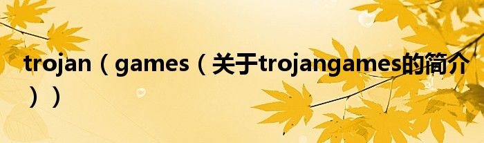 trojan（games（關(guān)于trojangames的簡(jiǎn)介））