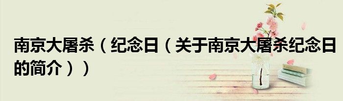 南京大屠殺（紀(jì)念日（關(guān)于南京大屠殺紀(jì)念日的簡(jiǎn)介））