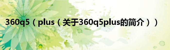 360q5（plus（關(guān)于360q5plus的簡介））