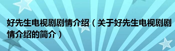 好先生電視劇劇情介紹（關(guān)于好先生電視劇劇情介紹的簡介）