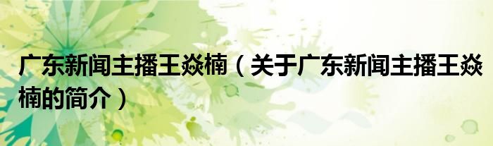 廣東新聞主播王焱楠（關(guān)于廣東新聞主播王焱楠的簡(jiǎn)介）