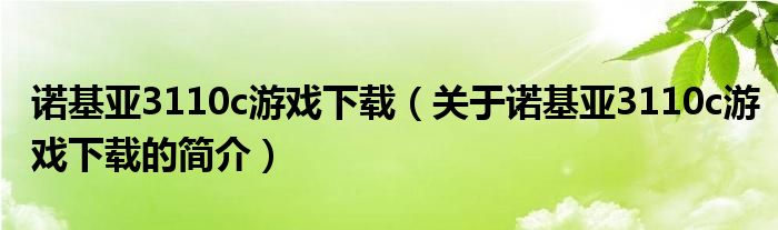 諾基亞3110c游戲下載（關于諾基亞3110c游戲下載的簡介）