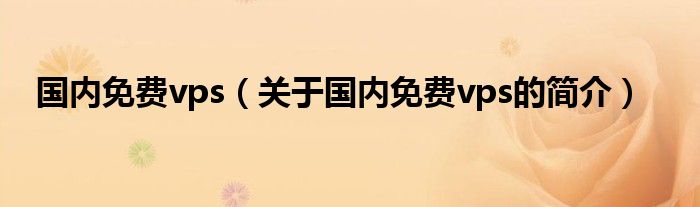 國(guó)內(nèi)免費(fèi)vps（關(guān)于國(guó)內(nèi)免費(fèi)vps的簡(jiǎn)介）