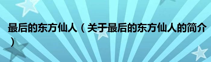 最后的東方仙人（關(guān)于最后的東方仙人的簡(jiǎn)介）