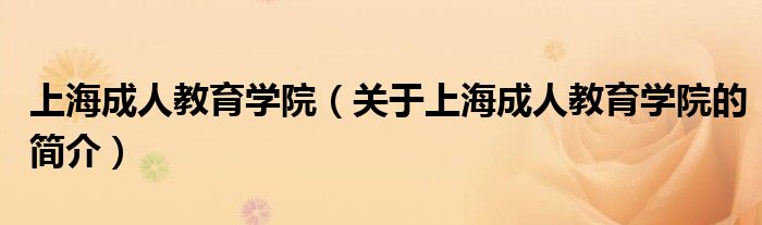 上海成人教育學院（關于上海成人教育學院的簡介）