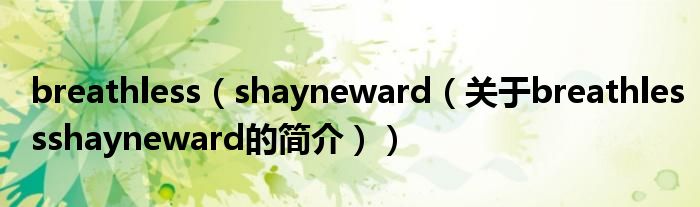 breathless（shayneward（關于breathlessshayneward的簡介））