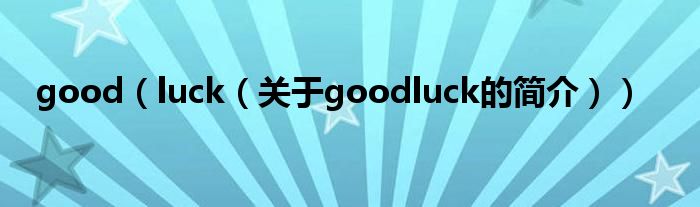 good（luck（關(guān)于goodluck的簡(jiǎn)介））