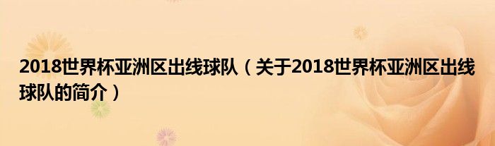 2018世界杯亞洲區(qū)出線球隊(duì)（關(guān)于2018世界杯亞洲區(qū)出線球隊(duì)的簡介）