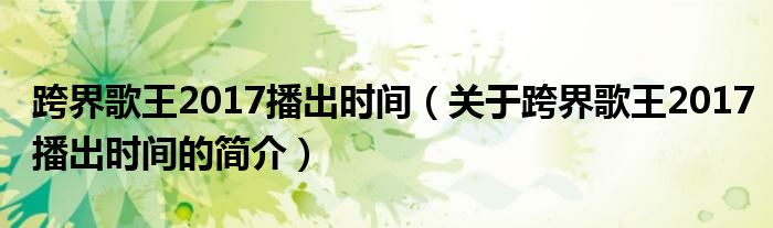 跨界歌王2017播出時(shí)間（關(guān)于跨界歌王2017播出時(shí)間的簡(jiǎn)介）