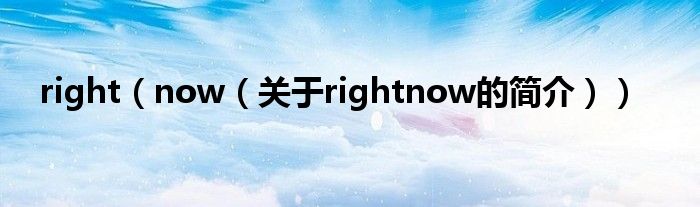 right（now（關(guān)于rightnow的簡(jiǎn)介））