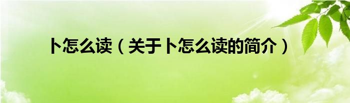 卜怎么讀（關(guān)于卜怎么讀的簡(jiǎn)介）