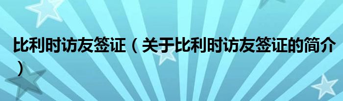 比利時訪友簽證（關于比利時訪友簽證的簡介）