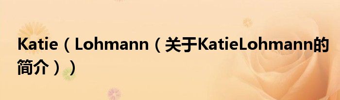 Katie（Lohmann（關(guān)于KatieLohmann的簡(jiǎn)介））