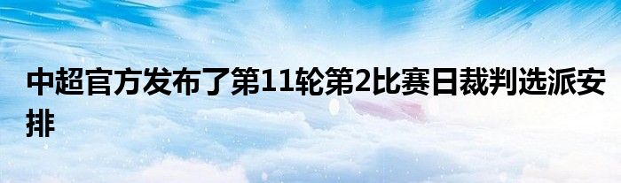 中超官方發(fā)布了第11輪第2比賽日裁判選派安排