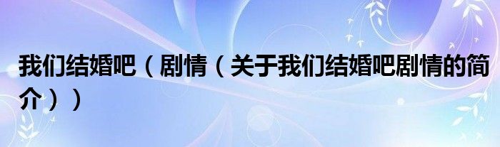 我們結(jié)婚吧（劇情（關(guān)于我們結(jié)婚吧劇情的簡(jiǎn)介））