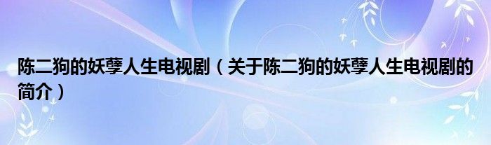 陳二狗的妖孽人生電視?。P(guān)于陳二狗的妖孽人生電視劇的簡(jiǎn)介）