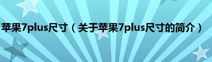 蘋果7plus尺寸（關于蘋果7plus尺寸的簡介）