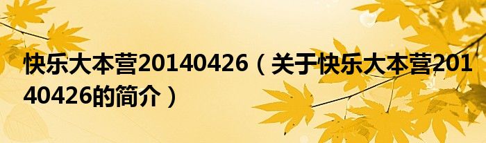 快樂大本營(yíng)20140426（關(guān)于快樂大本營(yíng)20140426的簡(jiǎn)介）