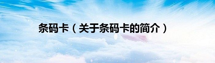 條碼卡（關(guān)于條碼卡的簡(jiǎn)介）