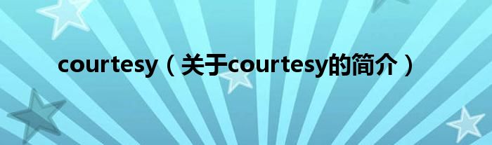 courtesy（關(guān)于courtesy的簡(jiǎn)介）