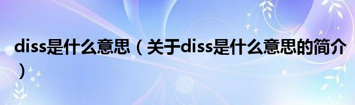 diss是什么意思（關(guān)于diss是什么意思的簡(jiǎn)介）