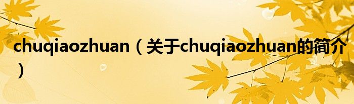 chuqiaozhuan（關(guān)于chuqiaozhuan的簡(jiǎn)介）