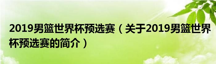 2019男籃世界杯預(yù)選賽（關(guān)于2019男籃世界杯預(yù)選賽的簡(jiǎn)介）