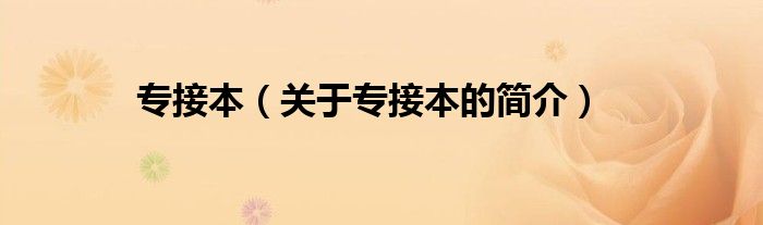 專接本（關(guān)于專接本的簡(jiǎn)介）