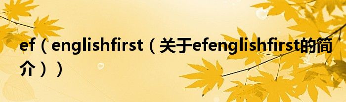 ef（englishfirst（關(guān)于efenglishfirst的簡(jiǎn)介））