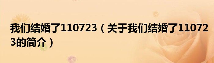 我們結(jié)婚了110723（關(guān)于我們結(jié)婚了110723的簡(jiǎn)介）