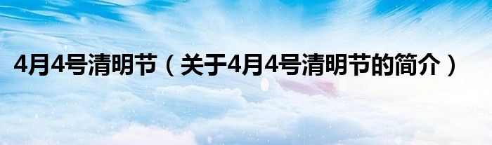 4月4號(hào)清明節(jié)（關(guān)于4月4號(hào)清明節(jié)的簡(jiǎn)介）