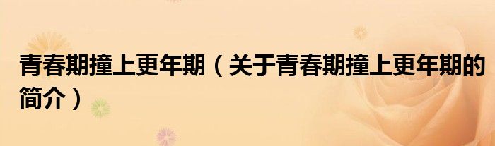 青春期撞上更年期（關(guān)于青春期撞上更年期的簡介）