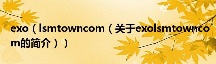 exo（lsmtowncom（關(guān)于exolsmtowncom的簡(jiǎn)介））