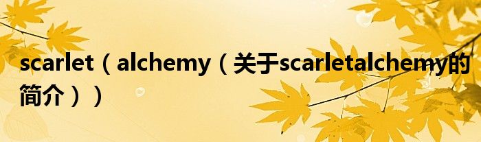 scarlet（alchemy（關(guān)于scarletalchemy的簡(jiǎn)介））