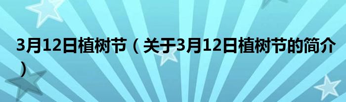 3月12日植樹節(jié)（關于3月12日植樹節(jié)的簡介）