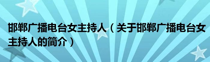 邯鄲廣播電臺女主持人（關(guān)于邯鄲廣播電臺女主持人的簡介）