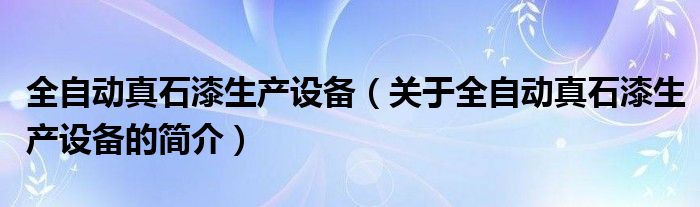 全自動真石漆生產(chǎn)設備（關(guān)于全自動真石漆生產(chǎn)設備的簡介）