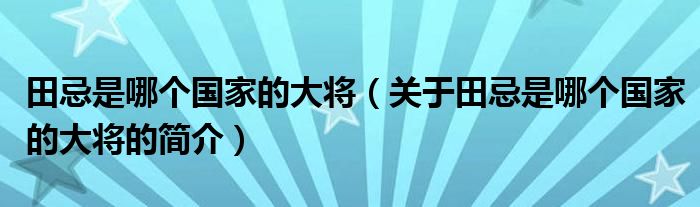 田忌是哪個(gè)國家的大將（關(guān)于田忌是哪個(gè)國家的大將的簡介）