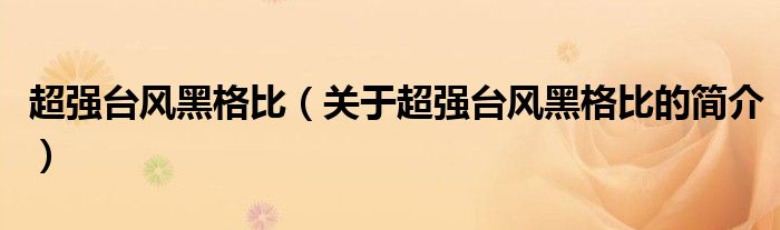 超強臺風黑格比（關(guān)于超強臺風黑格比的簡介）