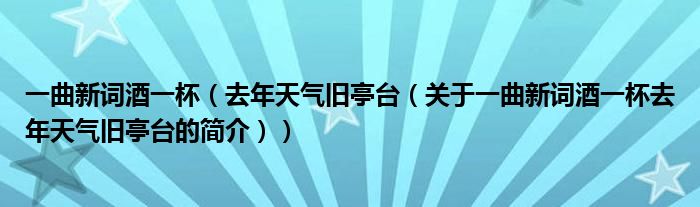 一曲新詞酒一杯（去年天氣舊亭臺(tái)（關(guān)于一曲新詞酒一杯去年天氣舊亭臺(tái)的簡(jiǎn)介））