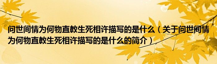 問世間情為何物直教生死相許描寫的是什么（關(guān)于問世間情為何物直教生死相許描寫的是什么的簡(jiǎn)介）